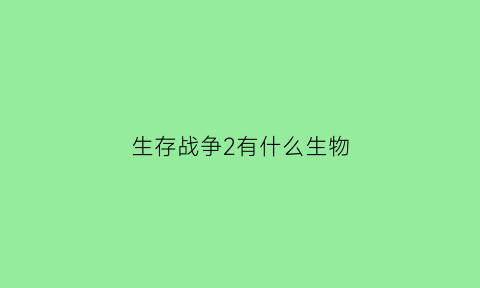 生存战争2有什么生物(生存战争2动物大全)