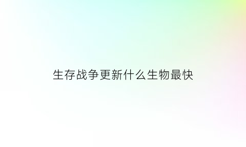 生存战争更新什么生物最快(生存战争有没有什么boss)