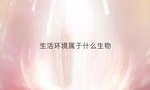 生活环境属于什么生物(生活环境分类生物分为哪三类)