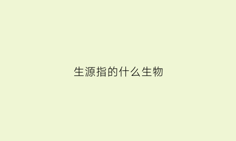 生源指的什么生物(生源指的什么生物呢)