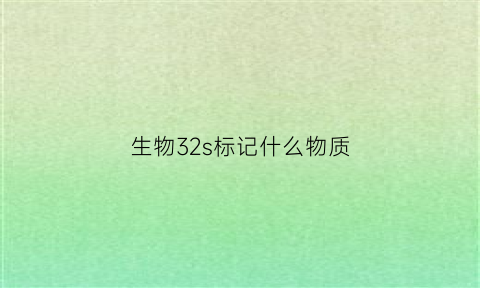生物32s标记什么物质(生物303)