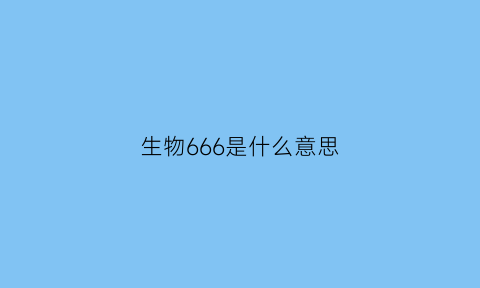 生物666是什么意思(生物666是什么意思呀)