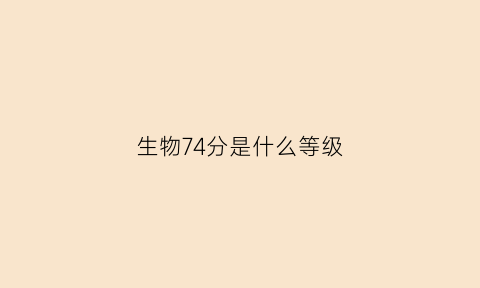 生物74分是什么等级(生物43分及格吗)