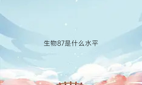 生物87是什么水平(087生物)