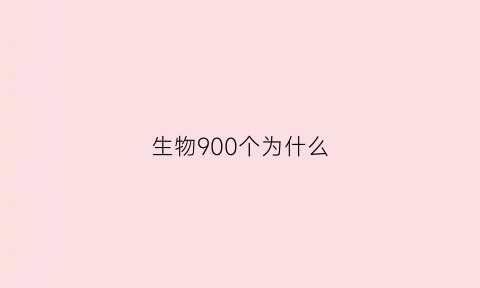 生物900个为什么(生物为什么因为他们有什么)