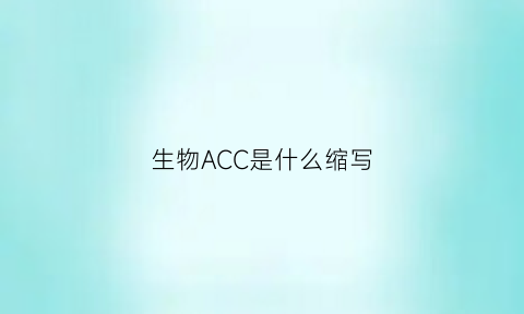 生物ACC是什么缩写(生物ac是什么意思)