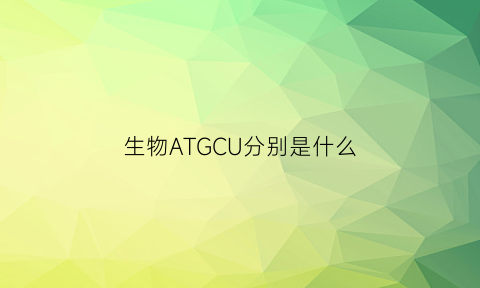 生物ATGCU分别是什么