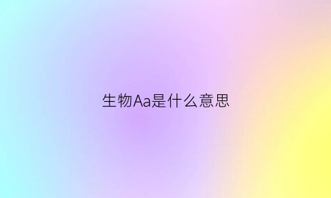 生物Aa是什么意思(生物aa是什么的简称)