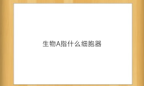 生物A指什么细胞器(生物al)