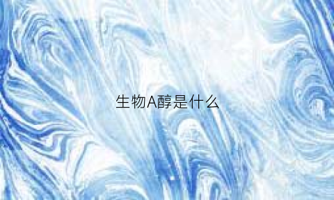 生物A醇是什么(生物醇油百科)