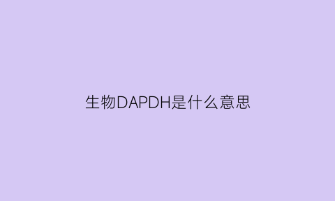 生物DAPDH是什么意思(生物dpc)