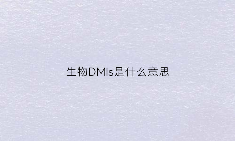 生物DMIs是什么意思(生物dls是什么意思)