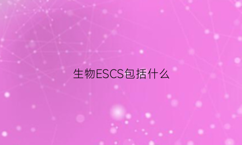 生物ESCS包括什么