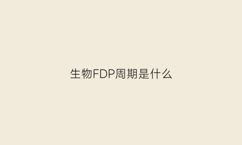 生物FDP周期是什么(生物化学fdp是什么)