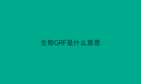 生物GRF是什么意思(生物中gfp是什么意思)