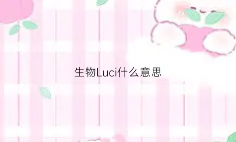 生物Luci什么意思(生物ld)
