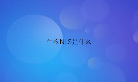 生物NLS是什么(生物NLS是什么)