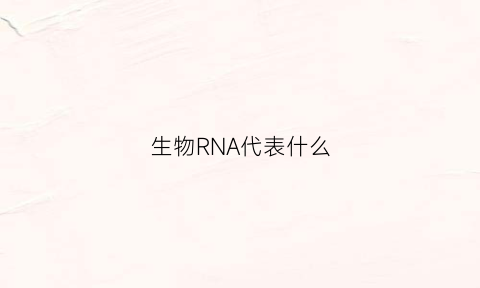 生物RNA代表什么(dnarna生物)