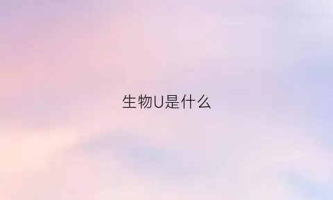 生物U是什么(生物u是什么嘧啶)