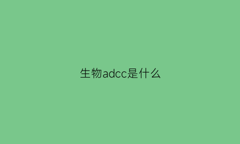 生物adcc是什么(生物药adc什么意思)