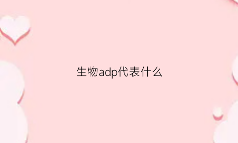 生物adp代表什么(生物学adp是什么意思的缩写)