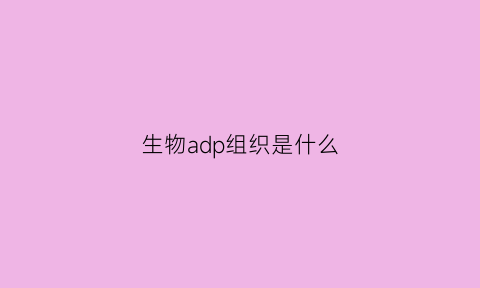 生物adp组织是什么(生物ad是什么意思)