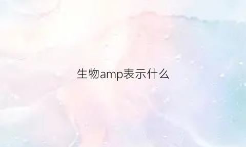 生物amp表示什么(生物amp是什么意思)