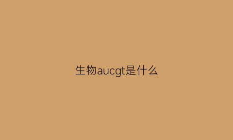 生物aucgt是什么