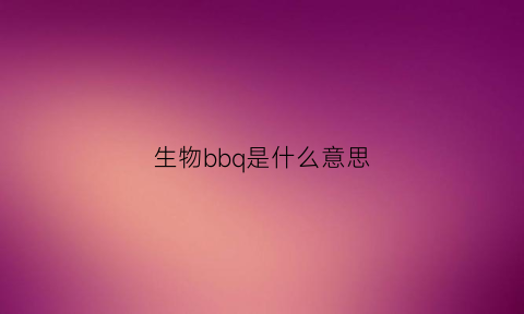 生物bbq是什么意思