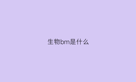 生物bm是什么(生物b是什么意思)