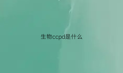 生物ccpd是什么(生物cca是什么意思)