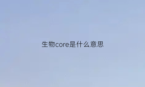 生物core是什么意思(生物rd什么意思)