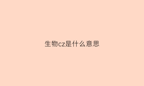 生物cz是什么意思(生物学中c是什么)