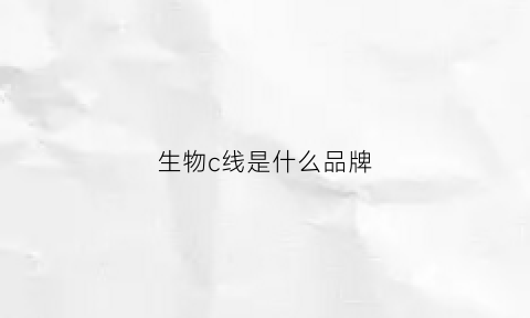 生物c线是什么品牌(生物cca是什么意思)