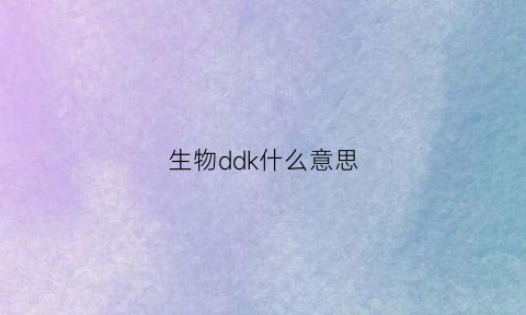 生物ddk什么意思(生物中d是什么意思)