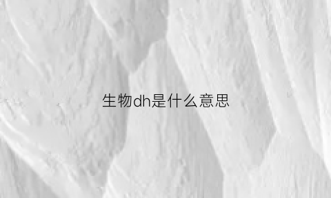生物dh是什么意思(生物d是什么单位)