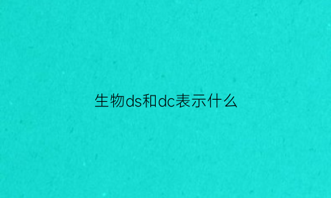 生物ds和dc表示什么(生物dsb是什么意思)