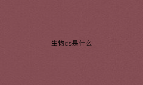 生物ds是什么(生物sds是什么意思)