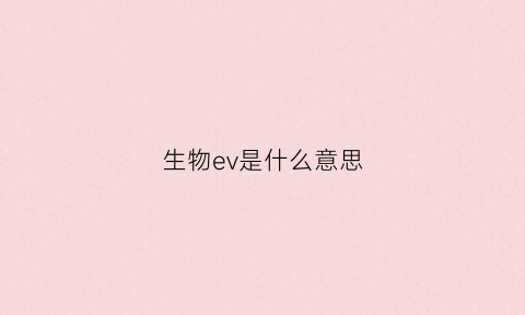 生物ev是什么意思(生物em是什么意思)