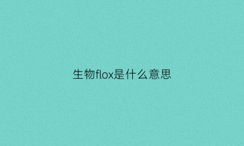 生物flox是什么意思(生物f1f2什么意思)