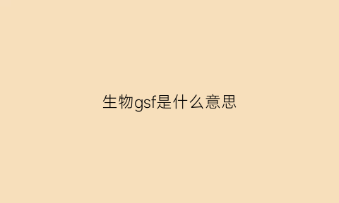 生物gsf是什么意思(生物gc是什么意思)