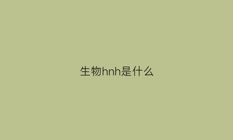 生物hnh是什么(生物h是什么)