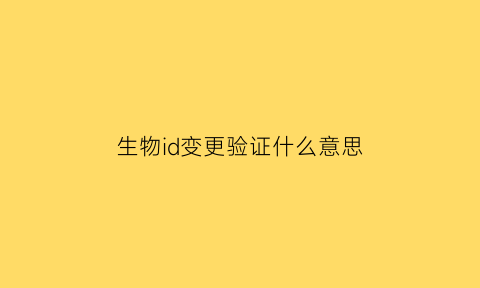 生物id变更验证什么意思(生物id变更验证什么意思呀)