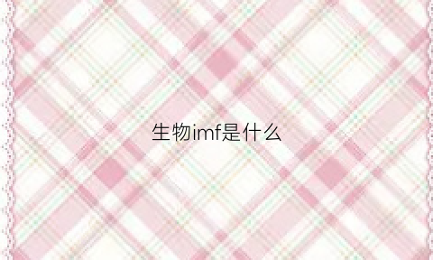 生物imf是什么(生物fmd是什么英文缩写)