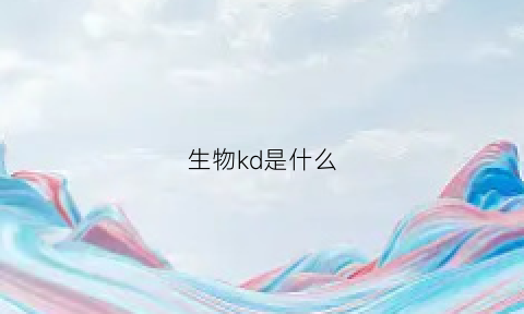 生物kd是什么(生物中kd和bp分别是什么)