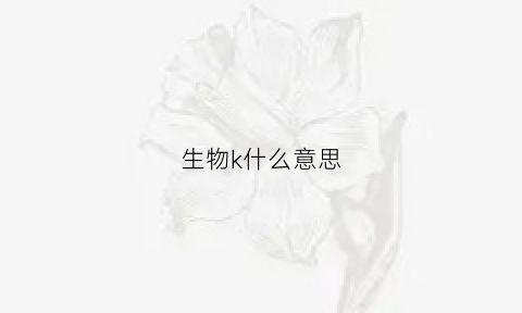 生物k什么意思(生物k值是什么)