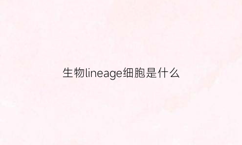 生物lineage细胞是什么