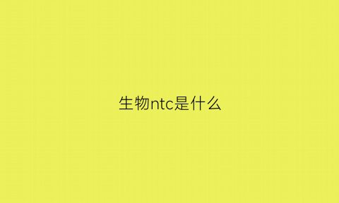 生物ntc是什么