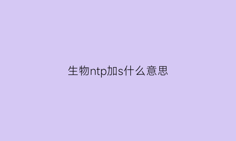 生物ntp加s什么意思