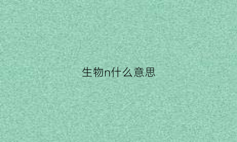 生物n什么意思(生物中nc是什么意思)